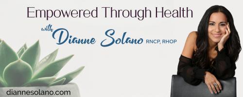 Empowered Through Health with Dianne Solano: “Anxiety and Depression: Activate Your Vagus Nerve & Discover Natural Strategies that WORK!" 
