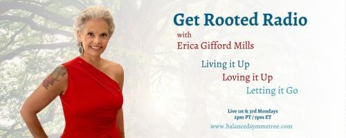 Get Rooted Radio with Erica Gifford Mills: Living it Up ~ Loving it Up ~ Letting it Go!: Body, Love and Trust