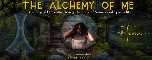 The Alchemy of ME™ with Tonia: Anatomy of Humanity Through the Lens of Science and Spirituality: Fusion of Ayurveda and Cross-Cultural Shamanism to Balance Body, Mind, and Spirit