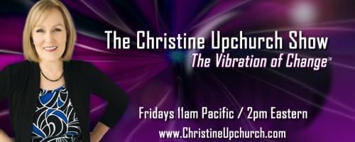 The Christine Upchurch Show: The Vibration of Change™: Everything Is Here To Help You with guest Matt Kahn