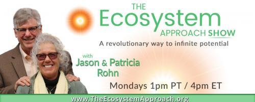 The Ecosystem Approach™ Show with Jason & Patricia Rohn: A revolutionary way to infinite potential!: Change Yourself – Change the World  part 2