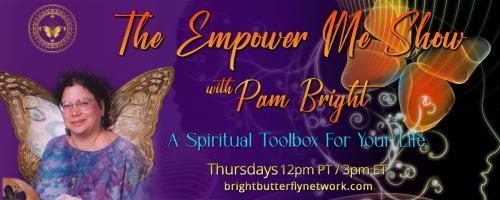 The Empower Me Show with Pam Bright: A Spiritual Toolbox for Your Life: Choosing your Empowered Life- Elements series- Earth with Special Guest Amanda Smith